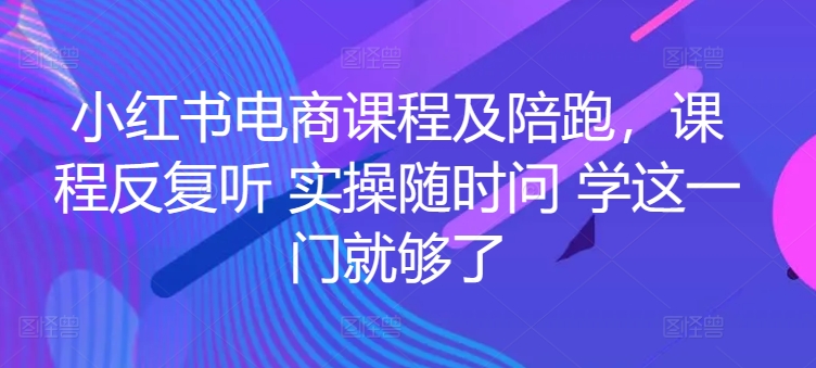 小红书电商课程及陪跑，课程反复听 实操随时问 学这一门就够了_双星网创_创业赚钱_抖音教程_短视频教程-创业赚钱_抖音教程_短视频教程
