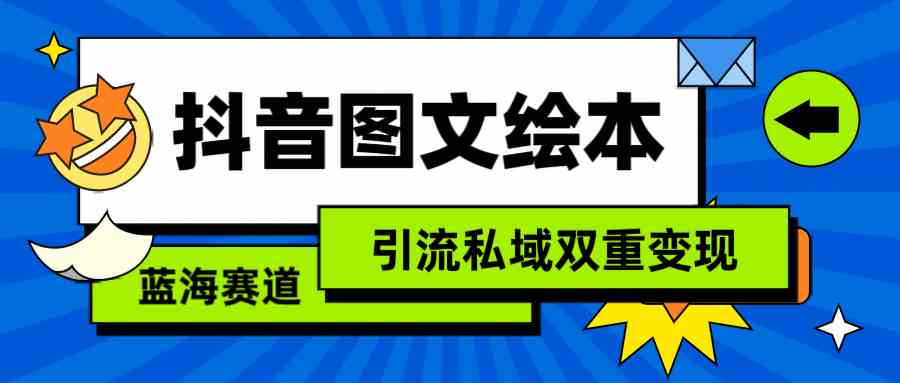 （9309期）抖音图文绘本，简单搬运复制，引流私域双重变现（教程+资源）_双星网创_创业赚钱_抖音教程_短视频教程-创业赚钱_抖音教程_短视频教程