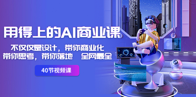 用得上的-AI商业课：不仅仅是设计，带你商业化-带你思考-带你落地-全网最全_双星网创_创业赚钱_抖音教程_短视频教程-创业赚钱_抖音教程_短视频教程