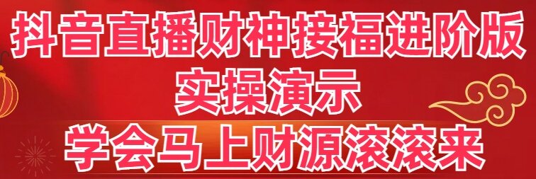 抖音直播财神接福进阶版 实操演示 学会马上财源滚滚来_双星网创_创业赚钱_抖音教程_短视频教程-创业赚钱_抖音教程_短视频教程