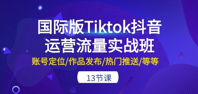 国际版Tiktok抖音运营流量实战班：账号定位/作品发布/热门推送/等等-13节_双星网创_创业赚钱_抖音教程_短视频教程-创业赚钱_抖音教程_短视频教程