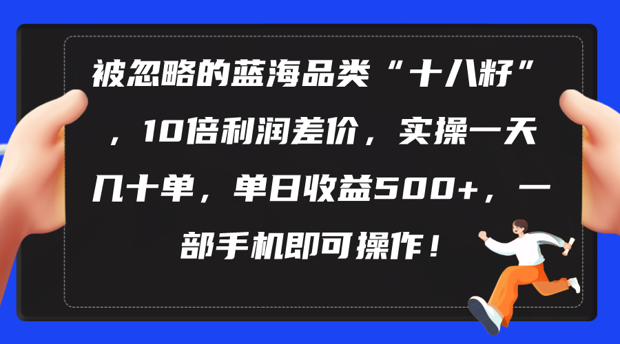 （10696期）被忽略的蓝海品类“十八籽”，10倍利润差价，实操一天几十单 单日收益500+_双星网创_创业赚钱_抖音教程_短视频教程-创业赚钱_抖音教程_短视频教程