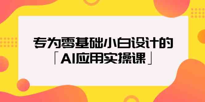 专为零基础小白设计的「AI应用实操课」_双星网创_创业赚钱_抖音教程_短视频教程-创业赚钱_抖音教程_短视频教程