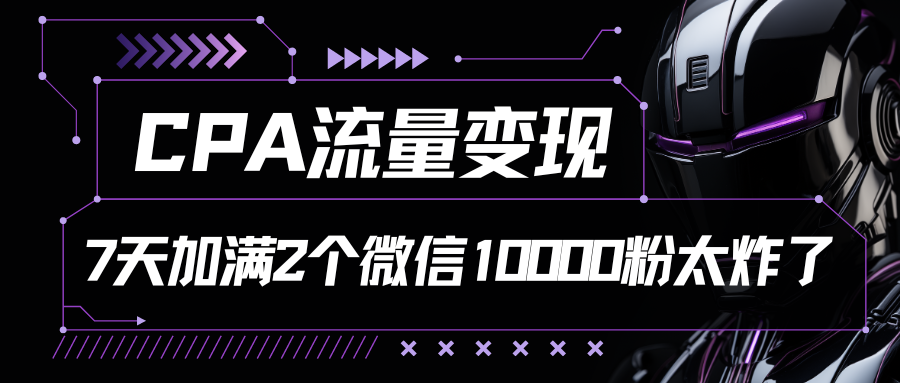 CPA流量变现，7天加满两个微信10000粉_双星网创_创业赚钱_抖音教程_短视频教程-创业赚钱_抖音教程_短视频教程