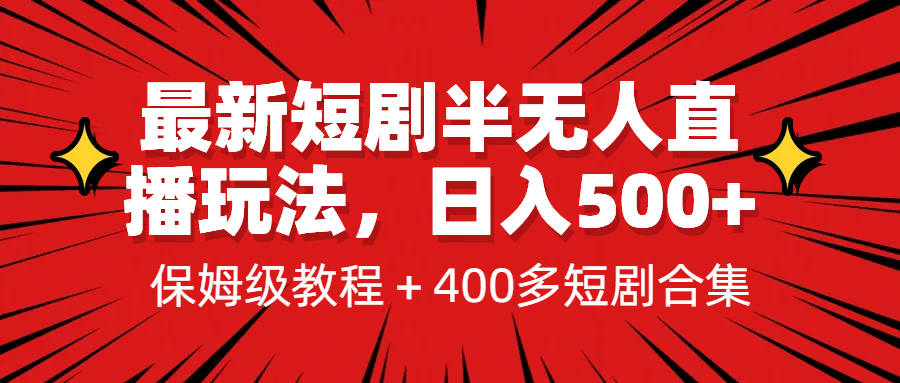 最新短剧半无人直播玩法，多平台开播，日入500+保姆级教程+1339G短剧资源_双星网创_创业赚钱_抖音教程_短视频教程-创业赚钱_抖音教程_短视频教程