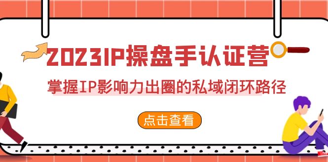 2023·IP操盘手·认证营·第2期，掌握IP影响力出圈的私域闭环路径（35节）_双星网创_创业赚钱_抖音教程_短视频教程-创业赚钱_抖音教程_短视频教程
