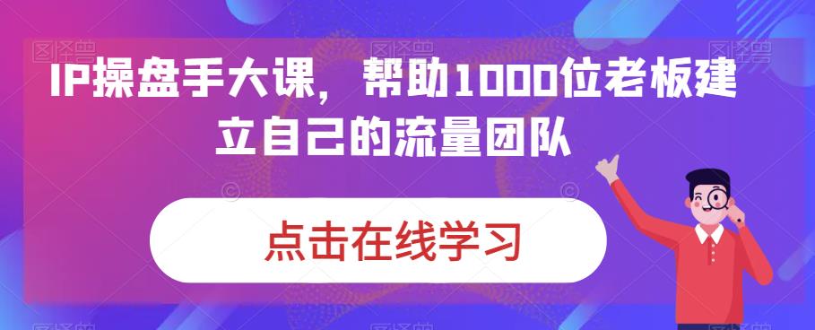 IP-操盘手大课，帮助1000位老板建立自己的流量团队（13节课）_双星网创_创业赚钱_抖音教程_短视频教程-创业赚钱_抖音教程_短视频教程