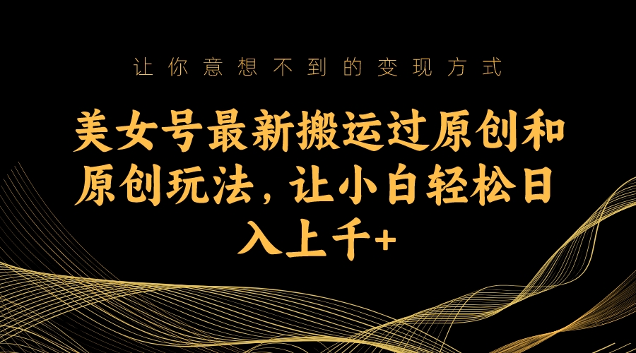 美女号最新搬运过原创和原创玩法，让小白轻松日入上千_双星网创_创业赚钱_抖音教程_短视频教程-创业赚钱_抖音教程_短视频教程