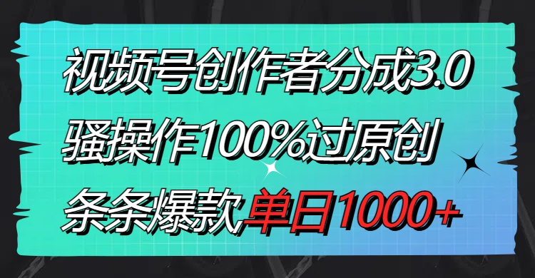 视频号创作者分成3.0玩法，骚操作100%过原创，条条爆款，单日1000+_双星网创_创业赚钱_抖音教程_短视频教程-创业赚钱_抖音教程_短视频教程