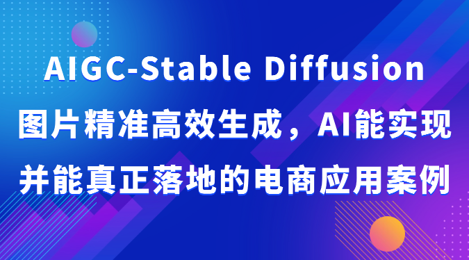 AIGC-Stable Diffusion图片精准高效生成，AI能实现并能真正落地的电商应用案例_双星网创_创业赚钱_抖音教程_短视频教程-创业赚钱_抖音教程_短视频教程