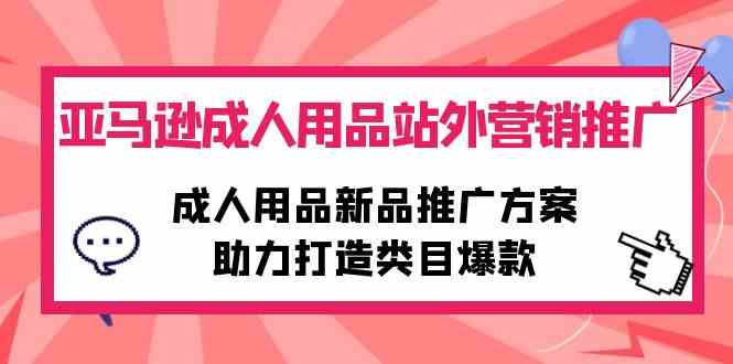 （10108期）亚马逊成人用品站外营销推广，成人用品新品推广方案，助力打造类目爆款_双星网创_创业赚钱_抖音教程_短视频教程-创业赚钱_抖音教程_短视频教程