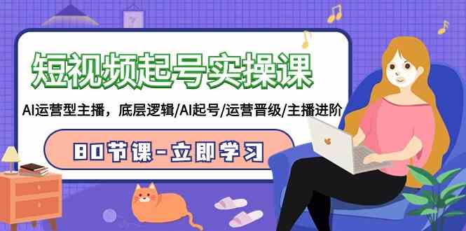 （9470期）短视频起号实操课，AI运营型主播，底层逻辑/AI起号/运营晋级/主播进阶/80节_双星网创_创业赚钱_抖音教程_短视频教程-创业赚钱_抖音教程_短视频教程