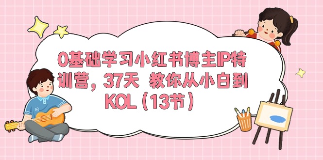 0基础学习小红书博主IP特训营【第5期】，37天教你从小白到KOL（13节）_双星网创_创业赚钱_抖音教程_短视频教程-创业赚钱_抖音教程_短视频教程