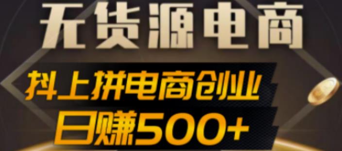 抖上拼无货源电商创业项目、外面收费12800，日赚500+的案例解析参考_双星网创_创业赚钱_抖音教程_短视频教程-创业赚钱_抖音教程_短视频教程