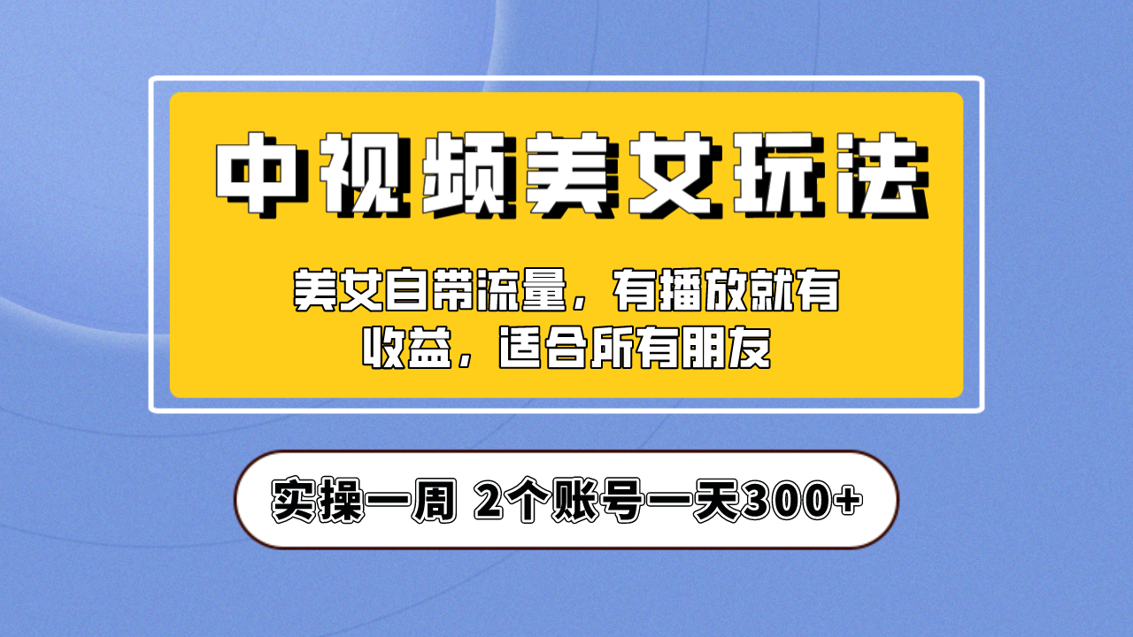 实操一天300+，【中视频美女号】项目拆解，保姆级教程助力你快速成单！_双星网创_创业赚钱_抖音教程_短视频教程-创业赚钱_抖音教程_短视频教程