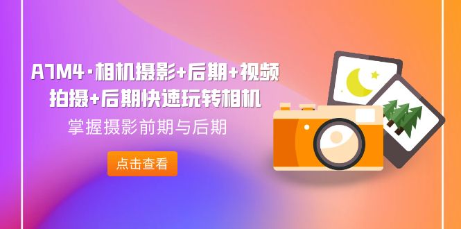 A7M4·相机摄影+后期+视频拍摄+后期快速玩转相机，掌握摄影前期与后期_双星网创_创业赚钱_抖音教程_短视频教程-创业赚钱_抖音教程_短视频教程