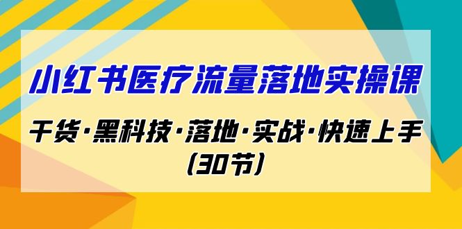 小红书·医疗流量落地实操课，干货·黑科技·落地·实战·快速上手（30节）_双星网创_创业赚钱_抖音教程_短视频教程-创业赚钱_抖音教程_短视频教程