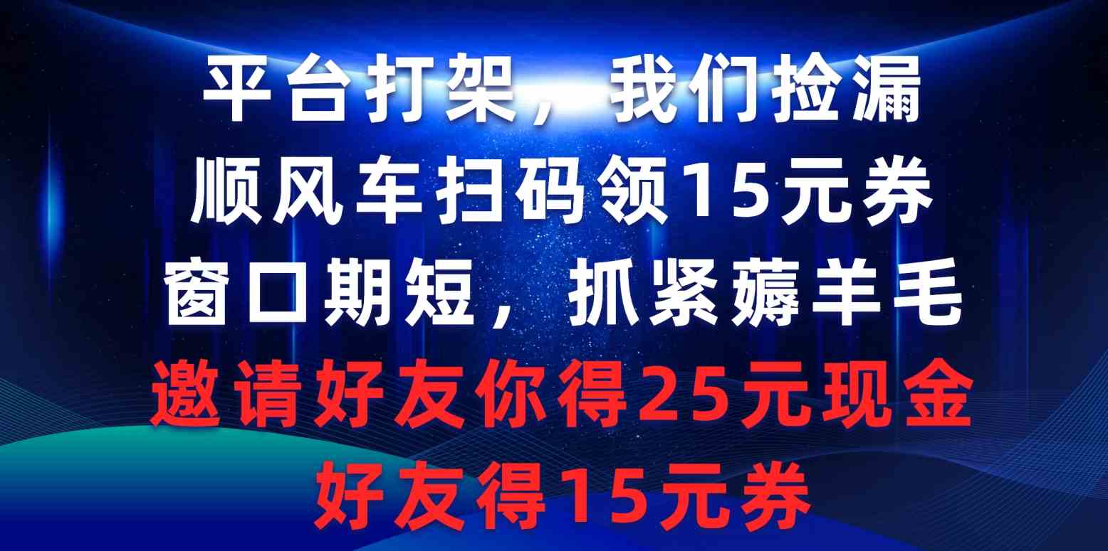 （9316期）平台打架我们捡漏，顺风车扫码领15元券，窗口期短抓紧薅羊毛，邀请好友…_双星网创_创业赚钱_抖音教程_短视频教程-创业赚钱_抖音教程_短视频教程