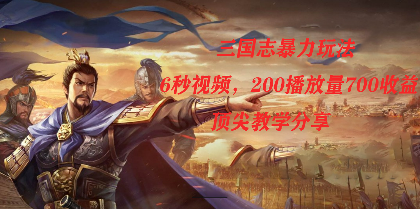 三国志暴力玩法，6秒视频，200播放量700收益，顶尖教学分享_双星网创_创业赚钱_抖音教程_短视频教程-创业赚钱_抖音教程_短视频教程