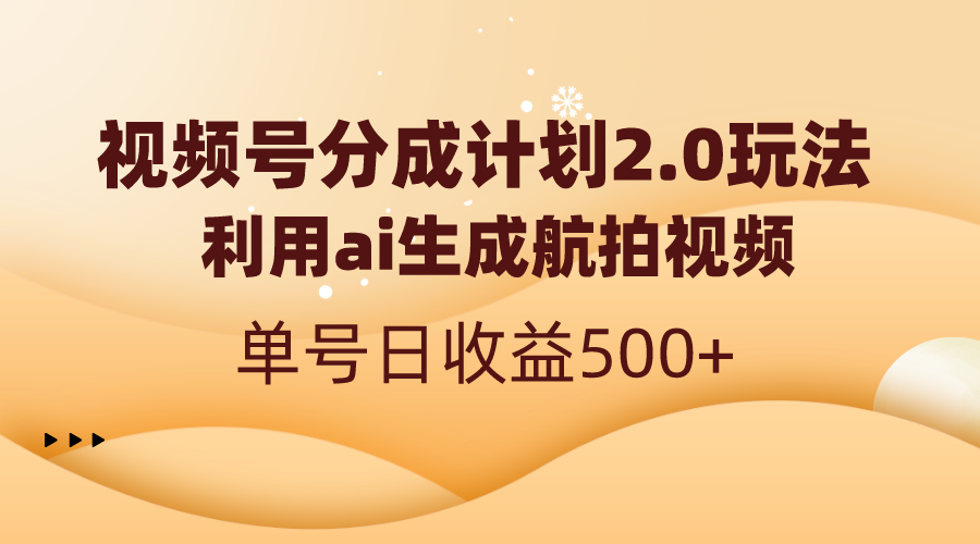 视频号分成计划2.0，利用ai生成航拍视频，单号日收益500+_双星网创_创业赚钱_抖音教程_短视频教程-创业赚钱_抖音教程_短视频教程