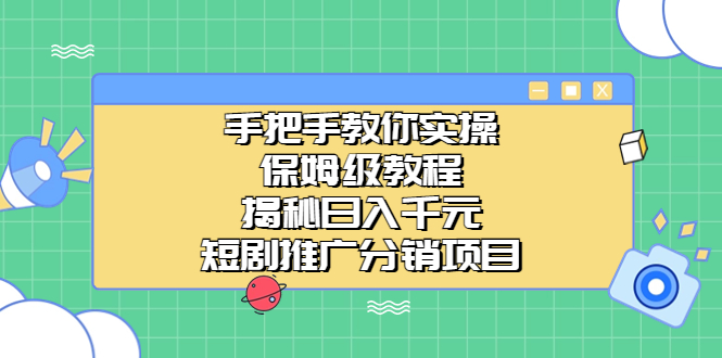 手把手教你实操！保姆级教程揭秘日入千元的短剧推广分销项目_双星网创_创业赚钱_抖音教程_短视频教程-创业赚钱_抖音教程_短视频教程