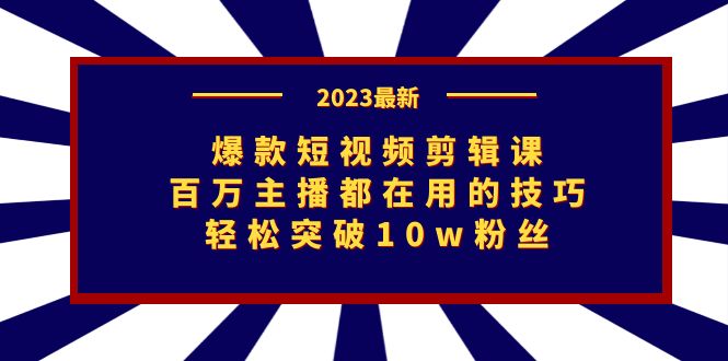 爆款短视频剪辑课：百万主播都在用的技巧，轻松突破10w粉丝_双星网创_创业赚钱_抖音教程_短视频教程-创业赚钱_抖音教程_短视频教程
