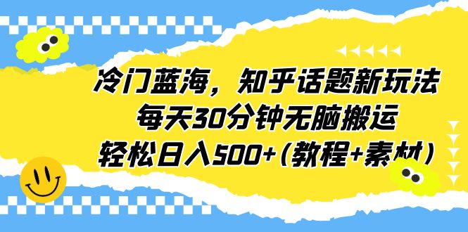 冷门蓝海，知乎话题新玩法，每天30分钟无脑搬运，轻松日入500+(教程+素材)_双星网创_创业赚钱_抖音教程_短视频教程-创业赚钱_抖音教程_短视频教程