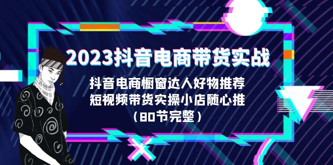 2023抖音电商带货实战，橱窗达人好物推荐，实操小店随心推（80节完整）_双星网创_创业赚钱_抖音教程_短视频教程-创业赚钱_抖音教程_短视频教程