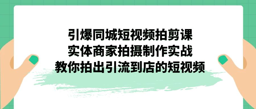 引爆同城-短视频拍剪课：实体商家拍摄制作实战，教你拍出引流到店的短视频_双星网创_创业赚钱_抖音教程_短视频教程-创业赚钱_抖音教程_短视频教程