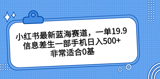 小红书最新蓝海赛道，一单19.9，信息差生一部手机日入500+，非常适合0基_双星网创_创业赚钱_抖音教程_短视频教程-创业赚钱_抖音教程_短视频教程