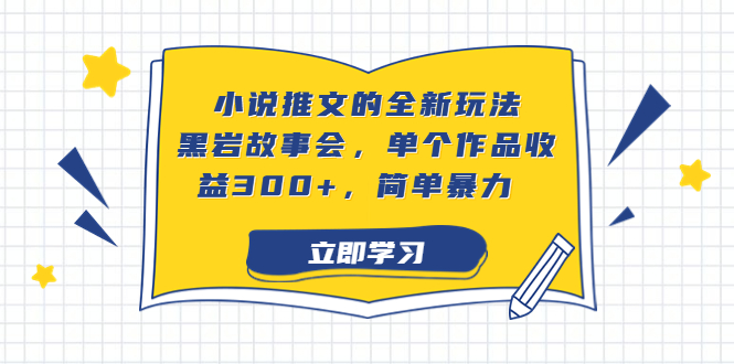 小说推文的全新玩法，黑岩故事会，单个作品收益300+，简单暴力_双星网创_创业赚钱_抖音教程_短视频教程-创业赚钱_抖音教程_短视频教程