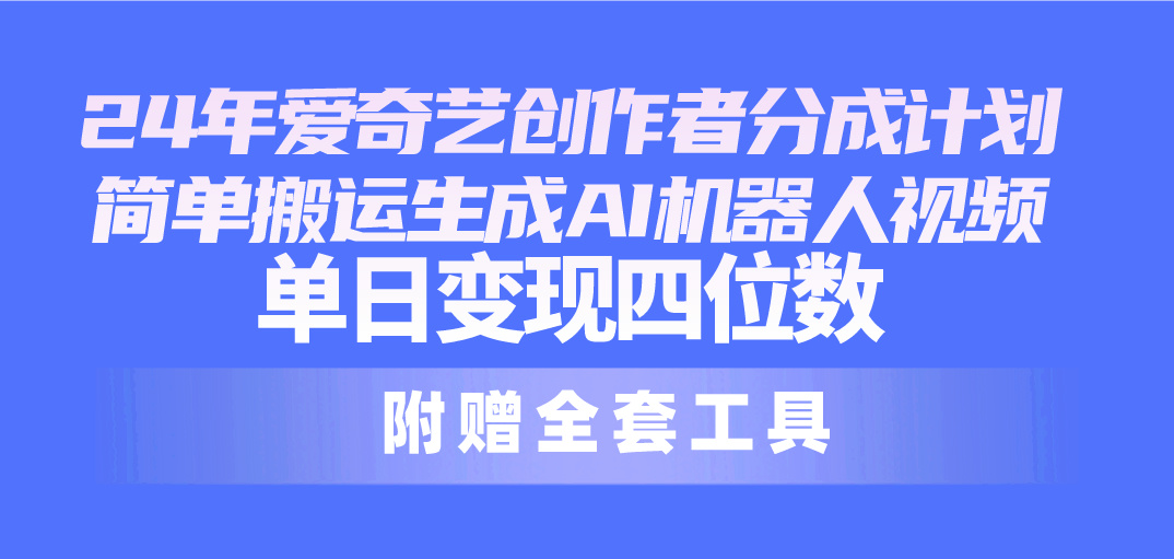 （10308期）24最新爱奇艺创作者分成计划，简单搬运生成AI机器人视频，单日变现四位数_双星网创_创业赚钱_抖音教程_短视频教程-创业赚钱_抖音教程_短视频教程