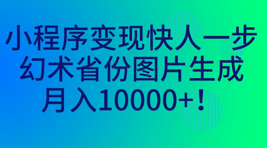 小程序变现快人一步，幻术省份图片生成，月入10000+！_双星网创_创业赚钱_抖音教程_短视频教程-创业赚钱_抖音教程_短视频教程
