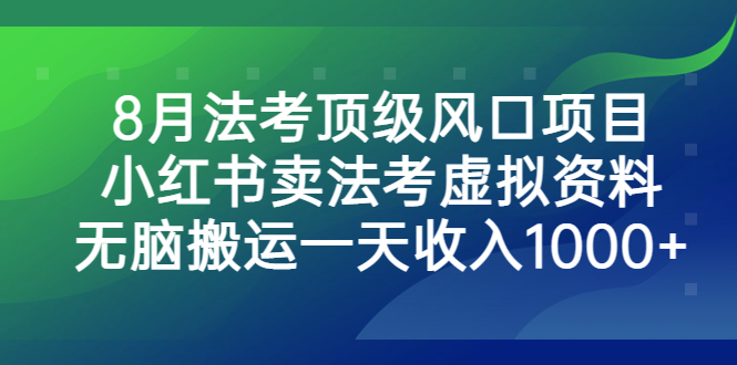 8月法考顶级风口项目，小红书卖法考虚拟资料，无脑搬运一天收入1000+_双星网创_创业赚钱_抖音教程_短视频教程-创业赚钱_抖音教程_短视频教程