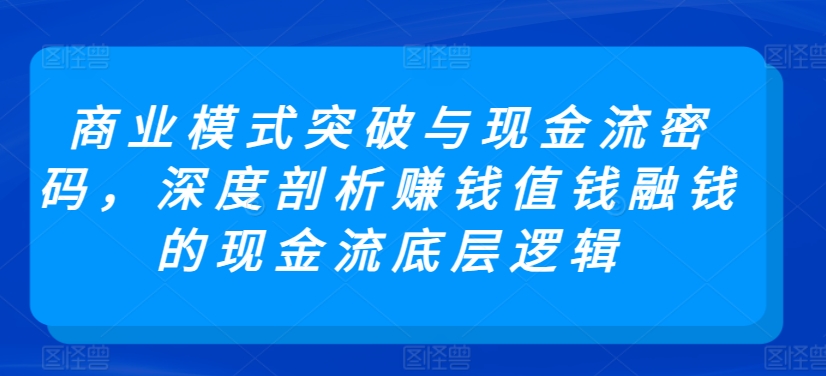 商业模式突破与现金流密码，深度剖析赚钱值钱融钱的现金流底层逻辑_双星网创_创业赚钱_抖音教程_短视频教程-创业赚钱_抖音教程_短视频教程