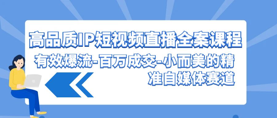 高品质IP短视频直播全案课程，有效爆流百万成交，小而美的精准自媒体赛道_双星网创_创业赚钱_抖音教程_短视频教程-创业赚钱_抖音教程_短视频教程