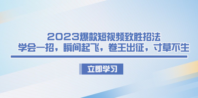 2023爆款短视频致胜招法，学会一招，瞬间起飞，卷王出征，寸草不生_双星网创_创业赚钱_抖音教程_短视频教程-创业赚钱_抖音教程_短视频教程