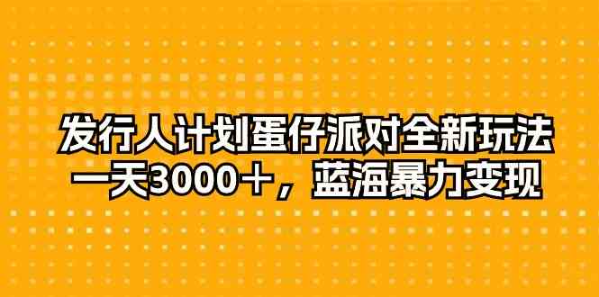 （10167期）发行人计划蛋仔派对全新玩法，一天3000＋，蓝海暴力变现_双星网创_创业赚钱_抖音教程_短视频教程-创业赚钱_抖音教程_短视频教程