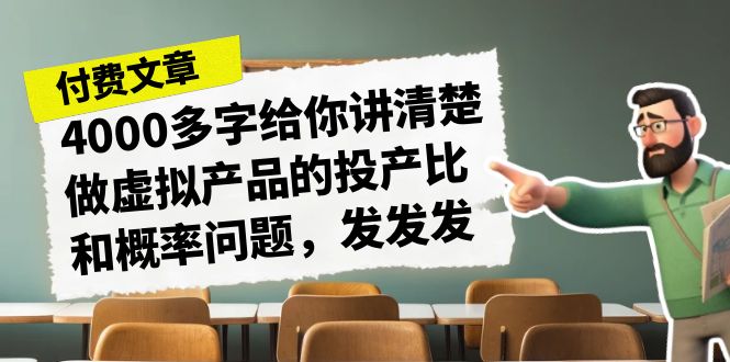 某付款文章《4000多字给你讲清楚做虚拟产品的投产比和概率问题，发发发》_双星网创_创业赚钱_抖音教程_短视频教程-创业赚钱_抖音教程_短视频教程