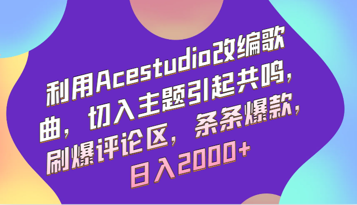 利用Acestudio改编歌曲，切入主题引起共鸣，刷爆评论区，条条爆款，日入2000+_双星网创_创业赚钱_抖音教程_短视频教程-创业赚钱_抖音教程_短视频教程