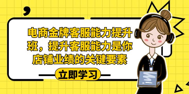 电商-金牌客服能力-提升班，提升客服能力是你店铺业绩的关键要素！_双星网创_创业赚钱_抖音教程_短视频教程-创业赚钱_抖音教程_短视频教程