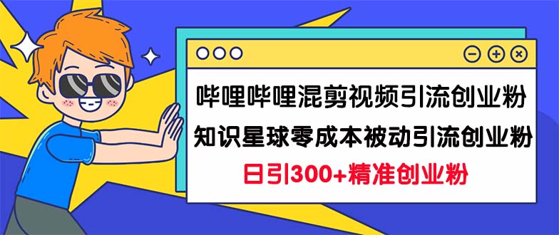 哔哩哔哩混剪视频引流创业粉日引300+知识星球零成本被动引流创业粉一天300+_双星网创_创业赚钱_抖音教程_短视频教程-创业赚钱_抖音教程_短视频教程