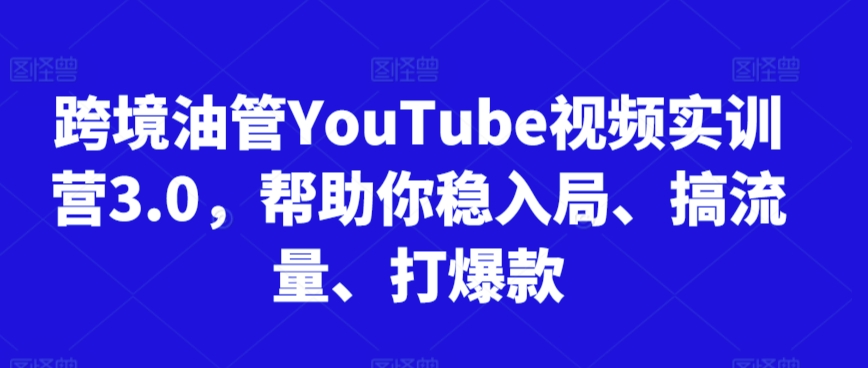 跨境油管YouTube视频实训营3.0，帮助你稳入局、搞流量、打爆款_双星网创_创业赚钱_抖音教程_短视频教程-创业赚钱_抖音教程_短视频教程