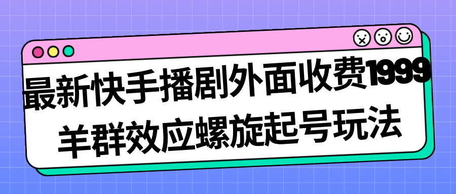 最新快手播剧外面收费1999羊群效应螺旋起号玩法配合流量日入几百完全没问题_双星网创_创业赚钱_抖音教程_短视频教程-创业赚钱_抖音教程_短视频教程