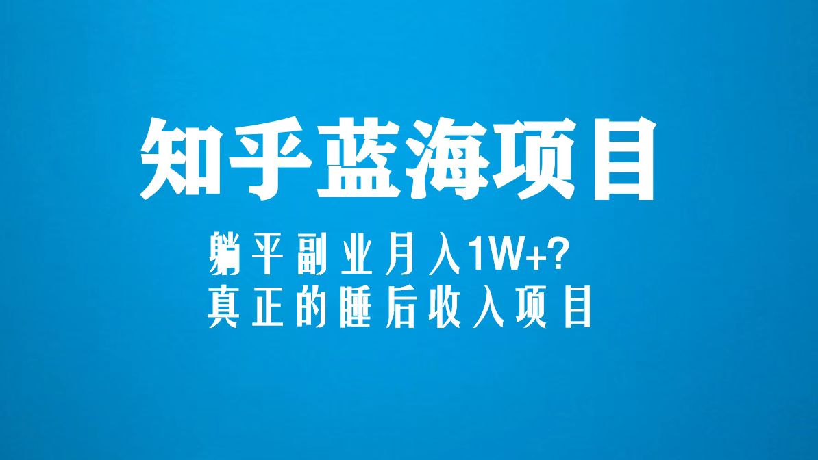 知乎蓝海玩法，躺平副业月入1W+，真正的睡后收入项目（6节视频课）_双星网创_创业赚钱_抖音教程_短视频教程-创业赚钱_抖音教程_短视频教程