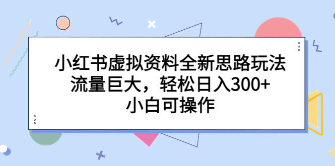 小红书虚拟资料全新思路玩法，流量巨大，轻松日入300+，小白可操作_双星网创_创业赚钱_抖音教程_短视频教程-创业赚钱_抖音教程_短视频教程
