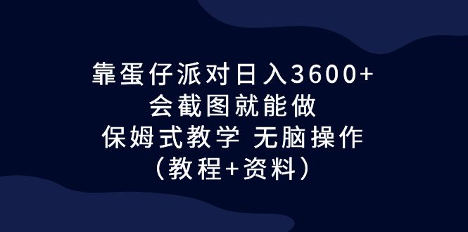 靠蛋仔派对日入3600+，会截图就能做，保姆式教学 无脑操作（教程+资料）_双星网创_创业赚钱_抖音教程_短视频教程-创业赚钱_抖音教程_短视频教程