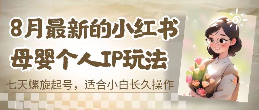 8月最新的小红书母婴个人IP玩法，七天螺旋起号 小白长久操作(附带全部教程)_双星网创_创业赚钱_抖音教程_短视频教程-创业赚钱_抖音教程_短视频教程
