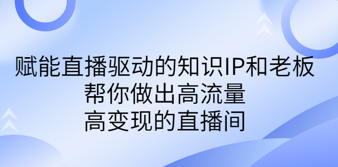 某付费课-赋能直播驱动的知识IP和老板，帮你做出高流量、高变现的直播间_双星网创_创业赚钱_抖音教程_短视频教程-创业赚钱_抖音教程_短视频教程