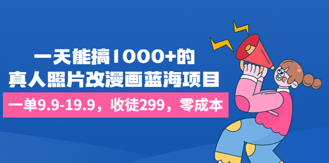 一天能搞1000+的，真人照片改漫画蓝海项目，一单9.9-19.9，收徒299，零成本_双星网创_创业赚钱_抖音教程_短视频教程-创业赚钱_抖音教程_短视频教程